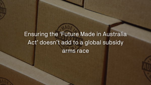 Ensuring the ‘Future Made in Australia Act’ doesn’t add to a global subsidy arms race