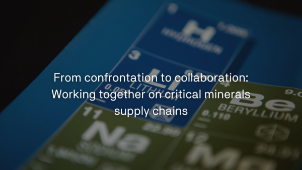 From confrontation to collaboration Working together on critical minerals supply chains