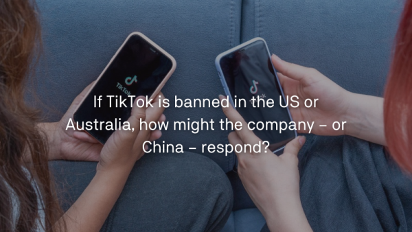 If TikTok is banned in the US or Australia, how might the company – or China – respond