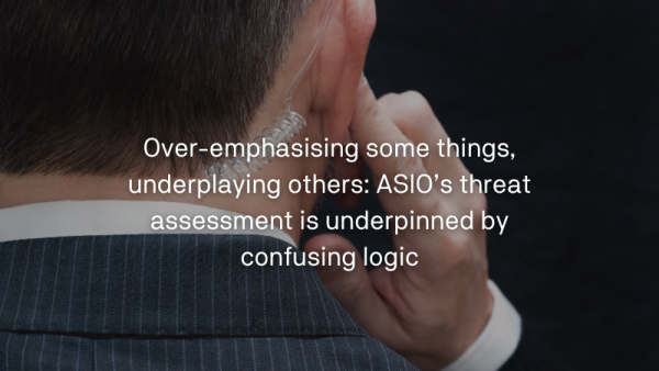 Over-emphasising some things, underplaying others ASIO’s threat assessment is underpinned by confusing logic