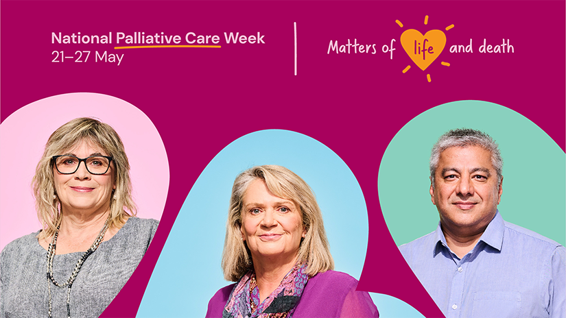 Dark pink background with three abstract shapes in pale link, pale blue and aqua. Each shape has a photo of a smiling person - two ladies and one man. Test reads, 'National Palliative Care Week 21-27 May, Matters of life and death.' The word 'life' is inside a gold love heart.