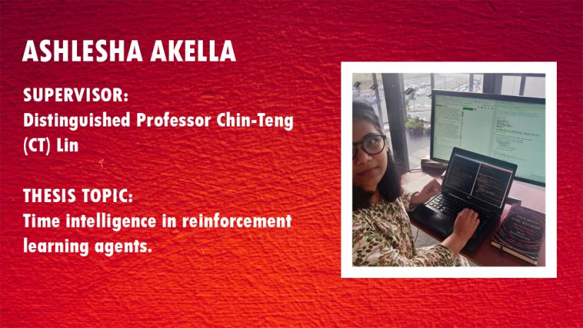 Ashlesha Akella card. Supervisor: Professor CT Lin, Thesis topic: Time intelligence in reinforcement learning agents
